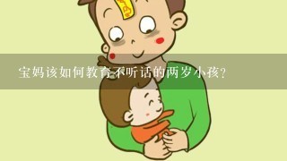 宝妈该如何教育不听话的两岁小孩？