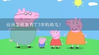 应该怎样教育2~3岁的幼儿？