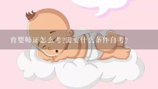 育婴师证怎么考?需要什么条件自考?