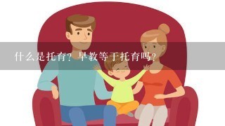 什么是托育？早教等于托育吗？