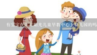 有宝宝在北京阳光儿童早教中心上幼儿园的吗