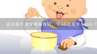 业余新手想学视频剪辑，学AE还是学Adobe Premiere好