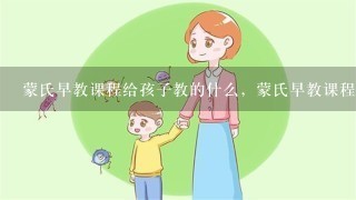 蒙氏早教课程给孩子教的什么，蒙氏早教课程有哪些