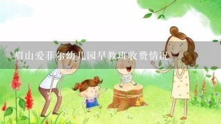 眉山爱菲尔幼儿园早教班收费情况