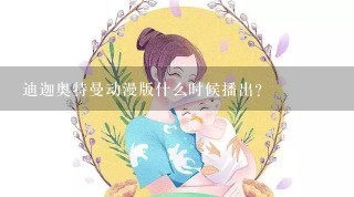 迪迦奥特曼动漫版什么时候播出？