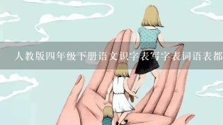 人教版四年级下册语文识字表写字表词语表都需要孩子会背着吗?