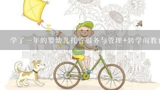 学了一年的婴幼儿托管服务与管理+转学前教育怎么样？