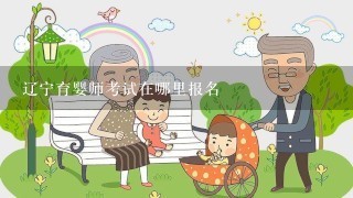 辽宁育婴师考试在哪里报名