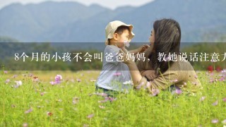 8个月的小孩不会叫爸爸妈妈，教她说话注意力老不集中怎么办