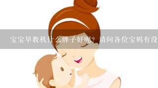 宝宝早教机什么牌子好呢？请问各位宝妈有没有什么好的推荐呢？