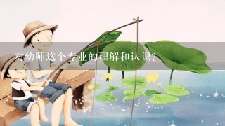 对幼师这个专业的理解和认识？