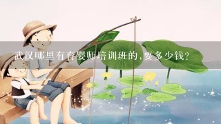 武汉哪里有育婴师培训班的,要多少钱?