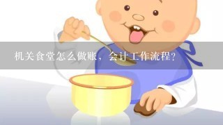 机关食堂怎么做账，会计工作流程？