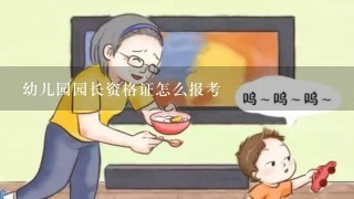 幼儿园园长资格证怎么报考