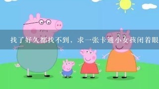 找了好久都找不到，求一张卡通小女孩闭着眼睛，然后