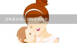 老师教育幼儿的方法和经验