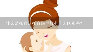 什么是托育，托育跟早教有什么区别吗？