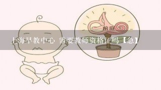 上海早教中心 需要教师资格证吗【急】