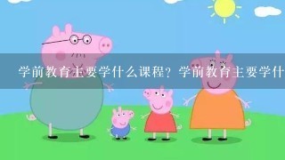 学前教育主要学什么课程？学前教育主要学什么？