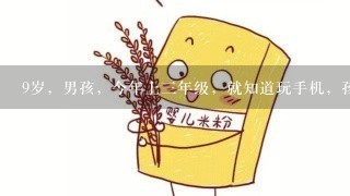 9岁，男孩，今年上三年级，就知道玩手机，孩子经常