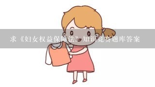 求《妇女权益保障法》知识竞赛题库答案