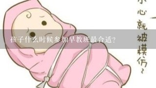 孩子什么时候参加早教班最合适?