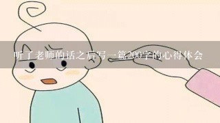 听了老师的话之后写一篇200字的心得体会