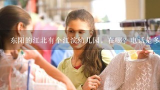 东阳的江北有个江滨幼儿园，在哪？电话是多少？