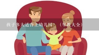 孩子多大适合上幼儿园？（早教大全）