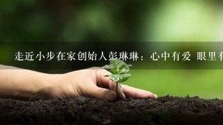 走近小步在家创始人彭琳琳：心中有爱 眼里有光