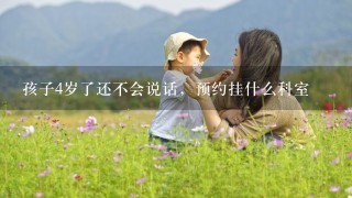 孩子4岁了还不会说话，预约挂什么科室