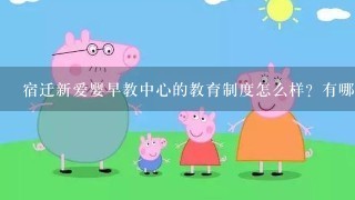 宿迁新爱婴早教中心的教育制度怎么样？有哪些课程啊？