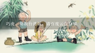 巧虎，幼教台湾版，请百度云盘分享