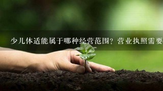 少儿体适能属于哪种经营范围？营业执照需要提供什么