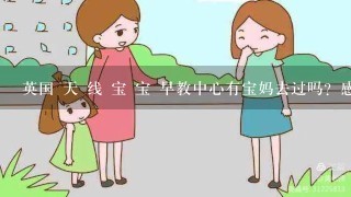 英国 天 线 宝 宝 早教中心有宝妈去过吗？感受如何？