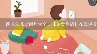 跪求幼儿动画片大全，【免费高清】在线观看百度网盘资源