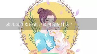 幼儿园食堂培训记录内容是什么？