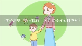 孩子出现“语言障碍”时，家长该如何应对？