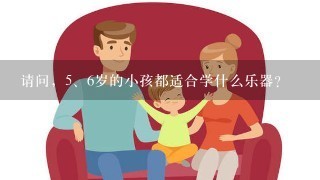 请问，<br/>5、6岁的小孩都适合学什么乐器？