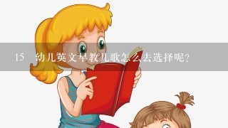 15 幼儿英文早教儿歌怎么去选择呢？