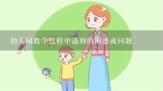 幼儿园教学过程中遇到的困惑或问题