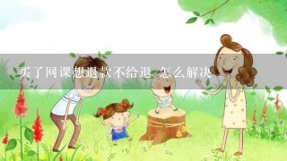 买了网课想退款不给退 怎么解决