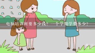 电脑培训班要多少钱？一个学期学费多少？