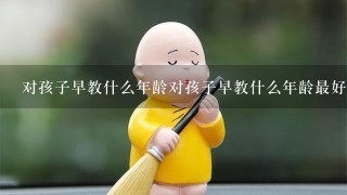 对孩子早教什么年龄对孩子早教什么年龄最好