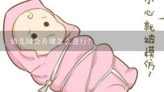 幼儿园公开课怎么进行？