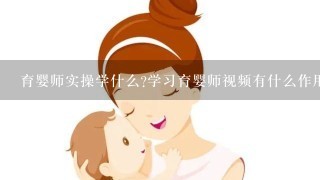 育婴师实操学什么?学习育婴师视频有什么作用?