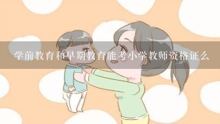 学前教育和早期教育能考小学教师资格证么