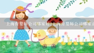 上海育婴师公司哪家好?上海育婴师公司哪家正规