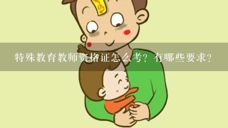 特殊教育教师资格证怎么考？有哪些要求？