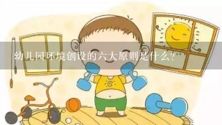 幼儿园环境创设的六大原则是什么？